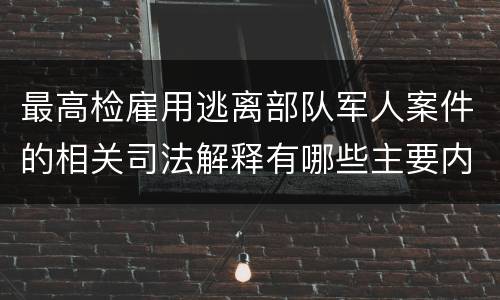 最高检雇用逃离部队军人案件的相关司法解释有哪些主要内容