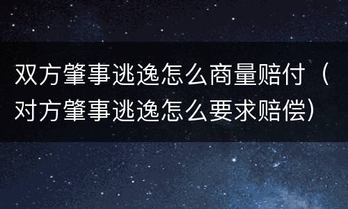 双方肇事逃逸怎么商量赔付（对方肇事逃逸怎么要求赔偿）