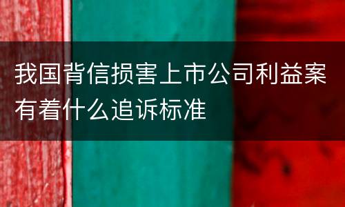 我国背信损害上市公司利益案有着什么追诉标准