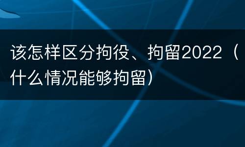 该怎样区分拘役、拘留2022（什么情况能够拘留）