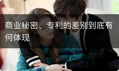 商业秘密、专利的差别到底有何体现