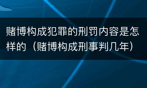 赌博构成犯罪的刑罚内容是怎样的（赌博构成刑事判几年）