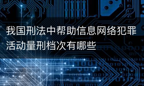 我国刑法中帮助信息网络犯罪活动量刑档次有哪些