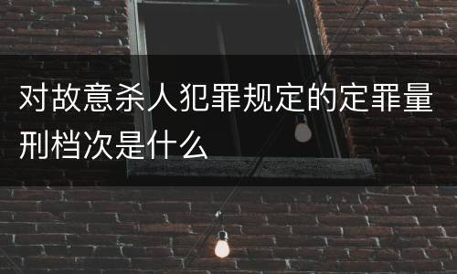 对故意杀人犯罪规定的定罪量刑档次是什么