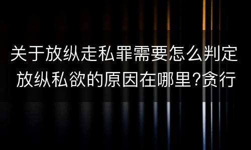 关于放纵走私罪需要怎么判定 放纵私欲的原因在哪里?贪行种种污秽是指什么?