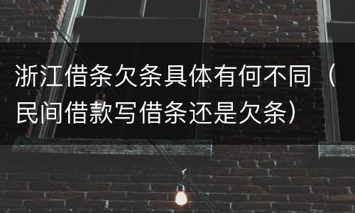 浙江借条欠条具体有何不同（民间借款写借条还是欠条）