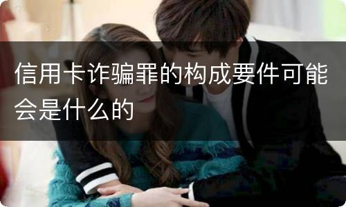 信用卡诈骗罪的构成要件可能会是什么的