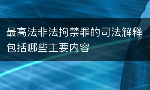 最高法非法拘禁罪的司法解释包括哪些主要内容