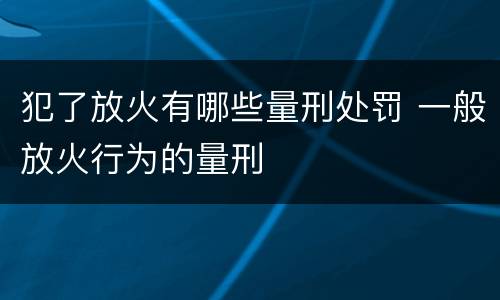 犯了放火有哪些量刑处罚 一般放火行为的量刑