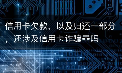 信用卡欠款，以及归还一部分，还涉及信用卡诈骗罪吗