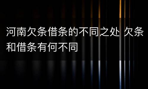 河南欠条借条的不同之处 欠条和借条有何不同
