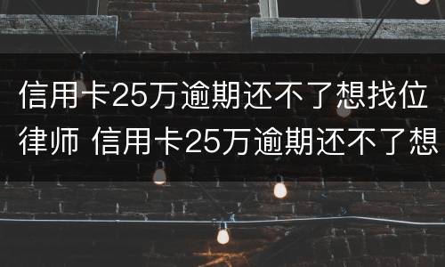 信用卡25万逾期还不了想找位律师 信用卡25万逾期还不了想找位律师可以吗
