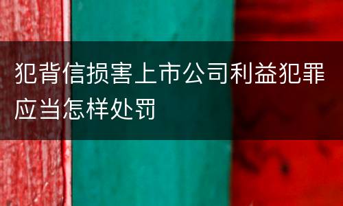 犯背信损害上市公司利益犯罪应当怎样处罚