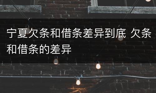 宁夏欠条和借条差异到底 欠条和借条的差异