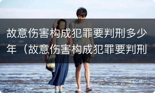 故意伤害构成犯罪要判刑多少年（故意伤害构成犯罪要判刑多少年呢）
