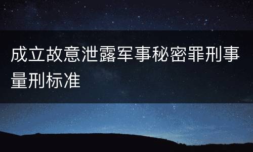 成立故意泄露军事秘密罪刑事量刑标准