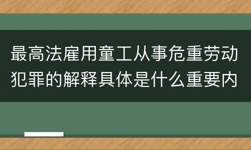 最高法雇用童工从事危重劳动犯罪的解释具体是什么重要内容