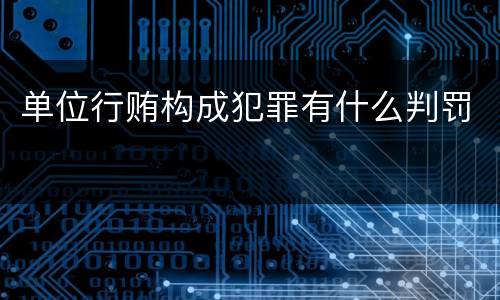 单位行贿构成犯罪有什么判罚