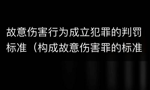 故意伤害行为成立犯罪的判罚标准（构成故意伤害罪的标准）