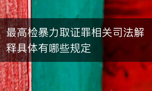 最高检暴力取证罪相关司法解释具体有哪些规定
