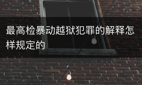 最高检暴动越狱犯罪的解释怎样规定的