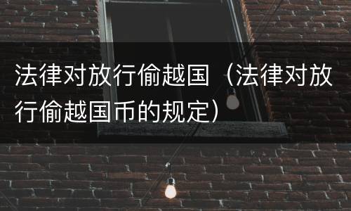 法律对放行偷越国（法律对放行偷越国币的规定）