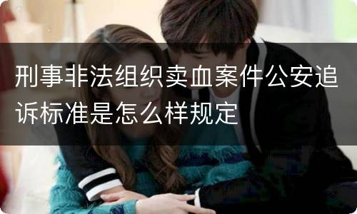 刑事非法组织卖血案件公安追诉标准是怎么样规定