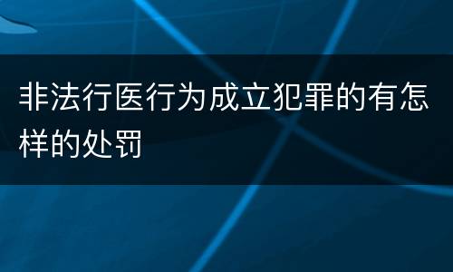 非法行医行为成立犯罪的有怎样的处罚