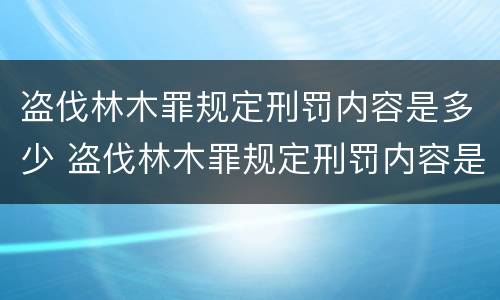 盗伐林木罪规定刑罚内容是多少 盗伐林木罪规定刑罚内容是多少
