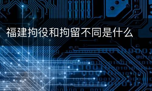 福建拘役和拘留不同是什么