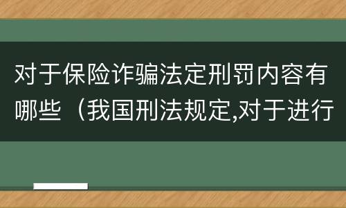 对于保险诈骗法定刑罚内容有哪些（我国刑法规定,对于进行保险诈骗活动）