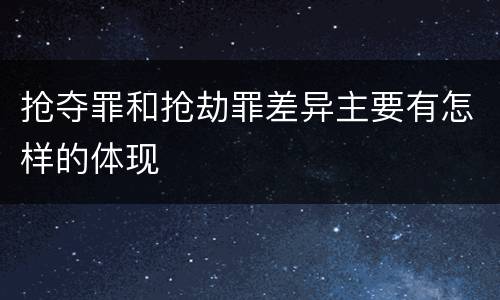 抢夺罪和抢劫罪差异主要有怎样的体现