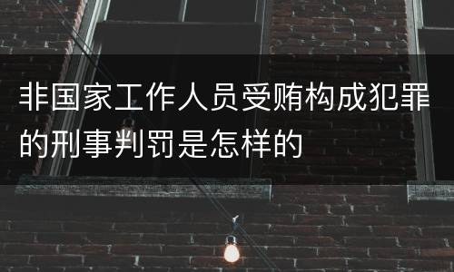 非国家工作人员受贿构成犯罪的刑事判罚是怎样的