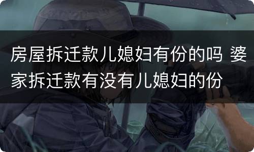 房屋拆迁款儿媳妇有份的吗 婆家拆迁款有没有儿媳妇的份