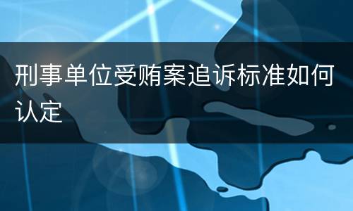 刑事单位受贿案追诉标准如何认定