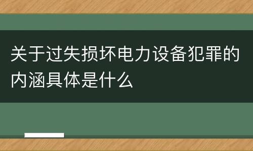 关于过失损坏电力设备犯罪的内涵具体是什么