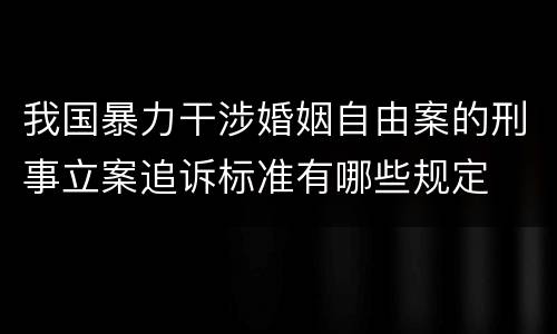 我国暴力干涉婚姻自由案的刑事立案追诉标准有哪些规定