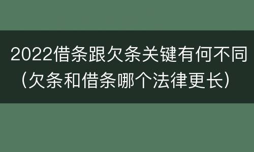 2022借条跟欠条关键有何不同（欠条和借条哪个法律更长）