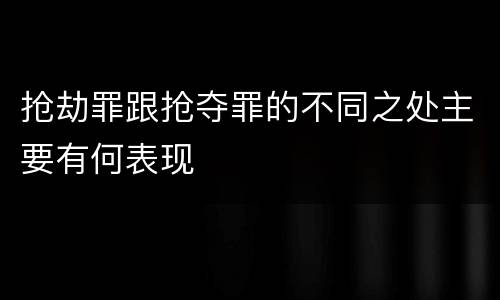 抢劫罪跟抢夺罪的不同之处主要有何表现