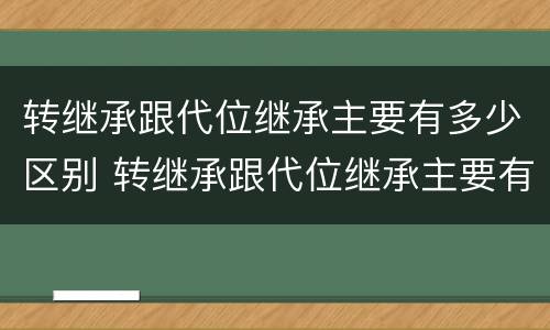转继承跟代位继承主要有多少区别 转继承跟代位继承主要有多少区别和联系