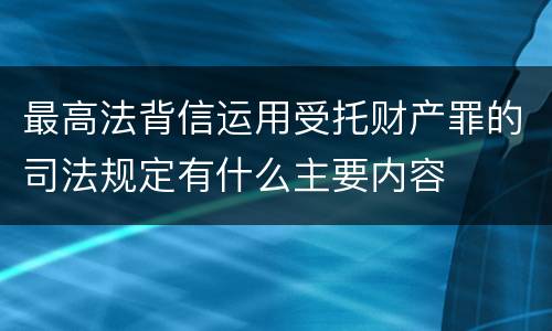 最高法背信运用受托财产罪的司法规定有什么主要内容