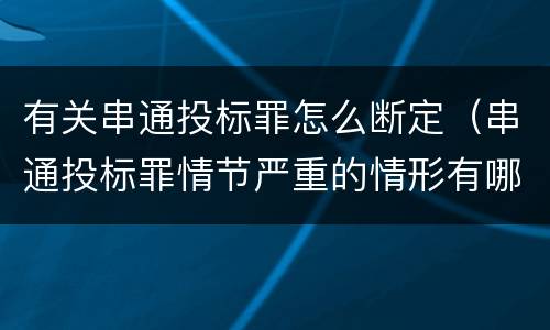 有关串通投标罪怎么断定（串通投标罪情节严重的情形有哪些）