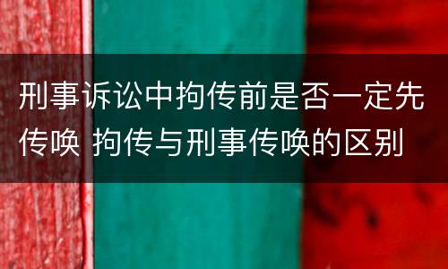 刑事诉讼中拘传前是否一定先传唤 拘传与刑事传唤的区别