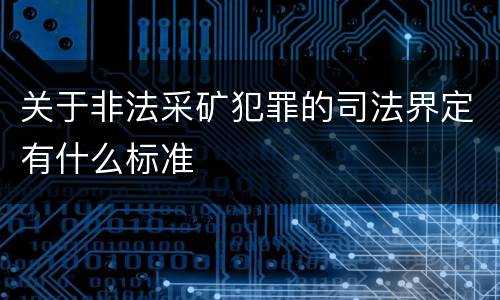 关于非法采矿犯罪的司法界定有什么标准