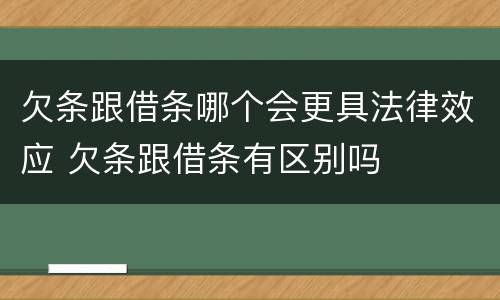 欠条跟借条哪个会更具法律效应 欠条跟借条有区别吗