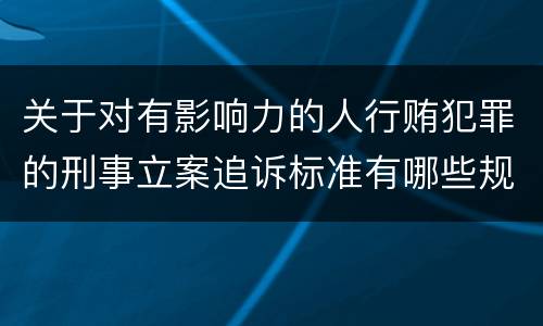 关于对有影响力的人行贿犯罪的刑事立案追诉标准有哪些规定