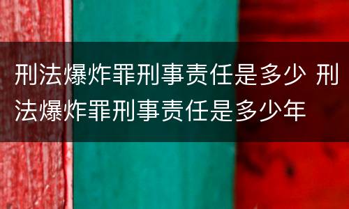 刑法爆炸罪刑事责任是多少 刑法爆炸罪刑事责任是多少年