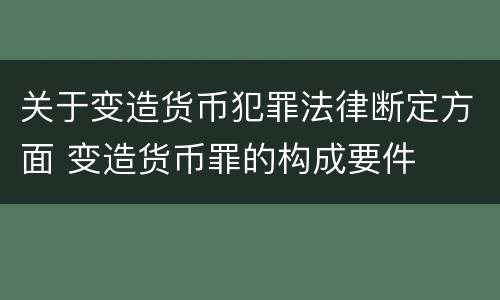 关于变造货币犯罪法律断定方面 变造货币罪的构成要件