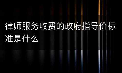 律师服务收费的政府指导价标准是什么