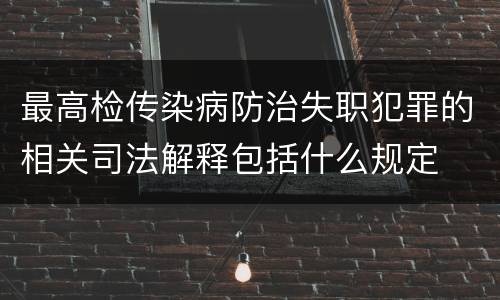 最高检传染病防治失职犯罪的相关司法解释包括什么规定